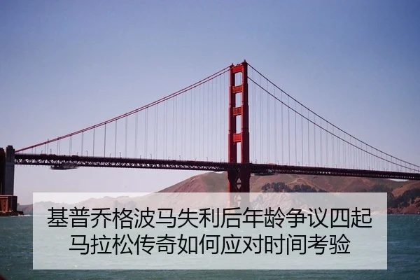 基普乔格波马失利后年龄争议四起 马拉松传奇如何应对时间考验