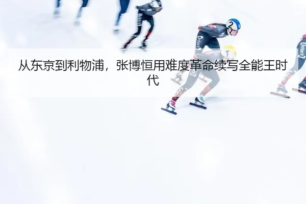 从东京到利物浦，张博恒用难度革命续写全能王时代