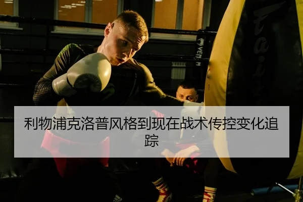 利物浦克洛普风格到现在战术传控变化追踪